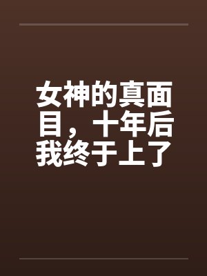 女神的真面目,十年后我终于上了她by佚名笔趣阁无弹窗