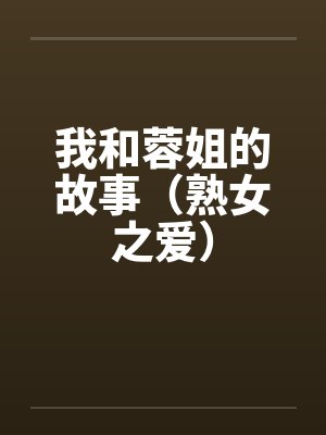 我和蓉姐的故事（熟女之爱）笔趣阁无弹窗