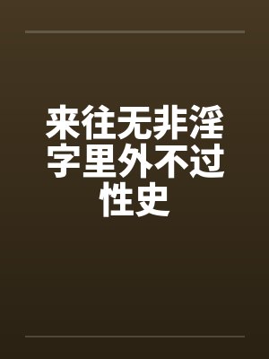 来往无非淫字里外不过性史笔趣阁无弹窗