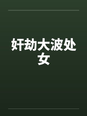 奸劫大波处女笔趣阁无弹窗