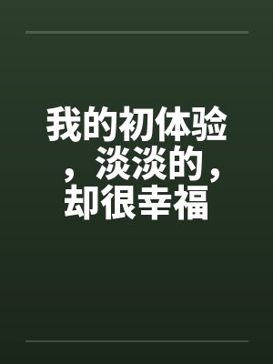 我的初体验，淡淡的，却很幸福笔趣阁无弹窗