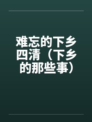 难忘的下乡四清（下乡的那些事）（全）笔趣阁无弹窗