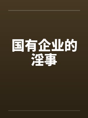 国有企业的淫事by佚名
