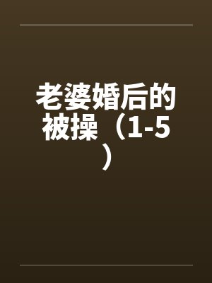 老婆婚后的被操（1-5）by佚名笔趣阁无弹窗