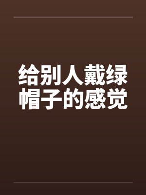 给别人戴绿帽子的感觉by佚名