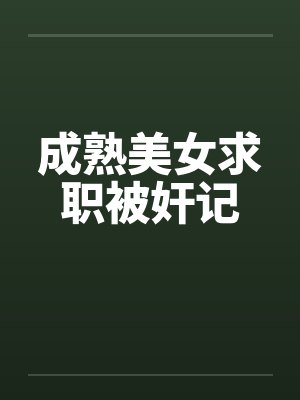 成熟美女求职被奸记by佚名