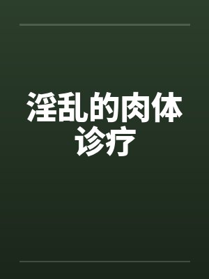 淫乱的肉体诊疗by佚名笔趣阁无弹窗