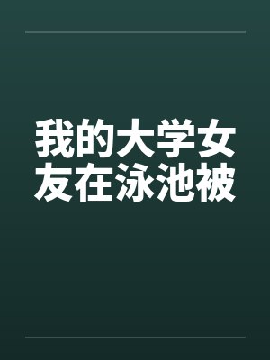 我的大学女友在泳池被by佚名