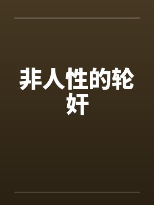 非人性的轮奸by佚名