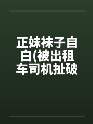 正妹袜子自白(被出租车司机扯破裤袜强暴)by佚名