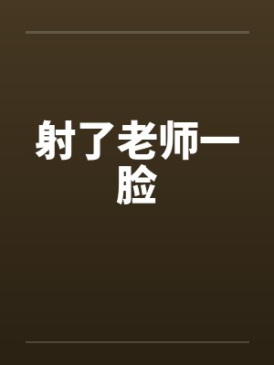射了老师一脸笔趣阁无弹窗