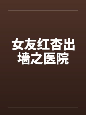 女友红杏出墙之医院笔趣阁无弹窗
