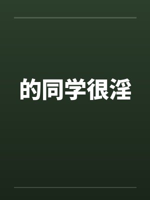 的同学很淫笔趣阁无弹窗
