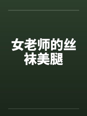 女老师的丝袜美腿by佚名