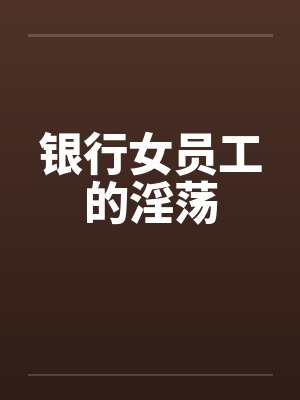 银行女员工的淫荡by佚名