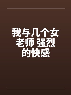 我与几个女老师 强烈的快感by佚名