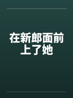 在新郎面前上了她