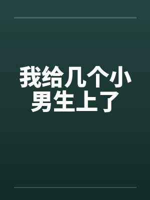 我给几个小男生上了by佚名笔趣阁无弹窗