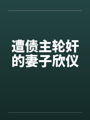 遭债主轮奸的妻子欣仪笔趣阁无弹窗