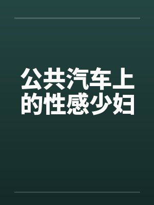 公共汽车上的性感少妇by佚名笔趣阁无弹窗