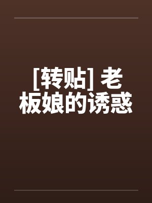 [转贴] 老板娘的诱惑笔趣阁无弹窗