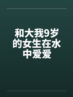 和大我9岁的女生在水中爱爱by佚名