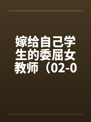 嫁给自己学生的委屈女教师（02-04）