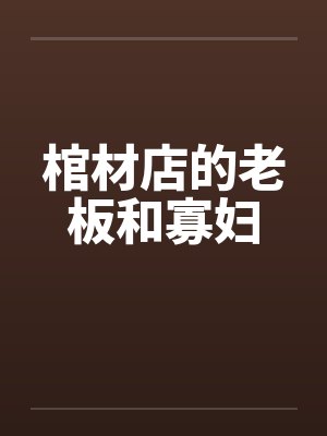 棺材店的老板和寡妇by佚名笔趣阁无弹窗