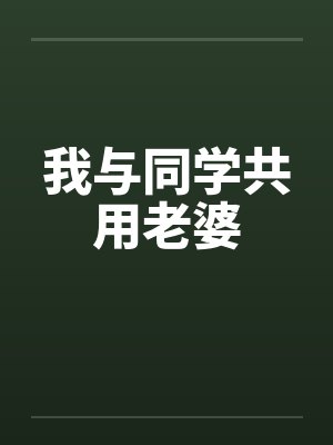 我与同学共用老婆笔趣阁无弹窗