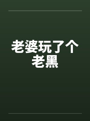 老婆玩了个老黑by佚名