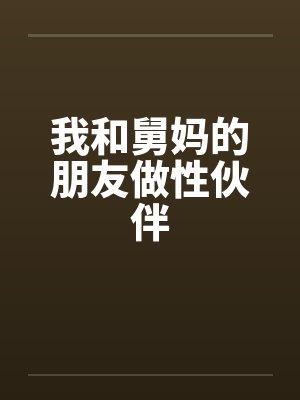 我和舅妈的朋友做性伙伴