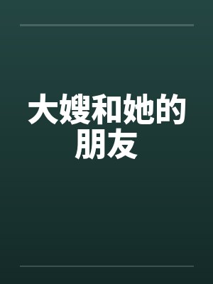 大嫂和她的朋友by佚名笔趣阁无弹窗