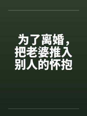 为了离婚，把老婆推入别人的怀抱
