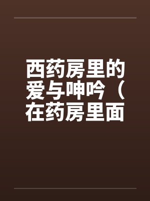 西药房里的爱与呻吟（在药房里面干人妻）by佚名