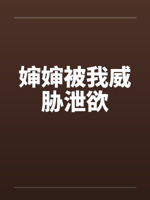 婶婶被我威胁泄欲笔趣阁无弹窗