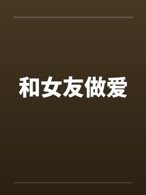 和女友做爱笔趣阁无弹窗