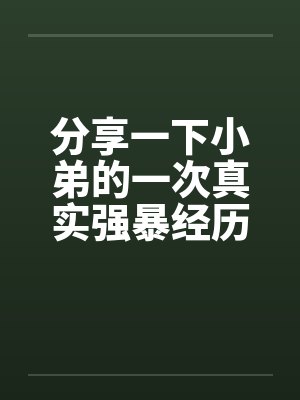 分享一下小弟的一次真实强暴经历by佚名笔趣阁无弹窗