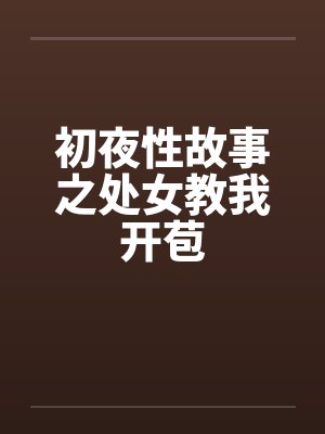 初夜性故事之处女教我开苞by佚名笔趣阁无弹窗