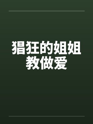 猖狂的姐姐教做爱by佚名