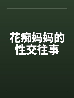 花痴妈妈的性交往事by佚名笔趣阁无弹窗