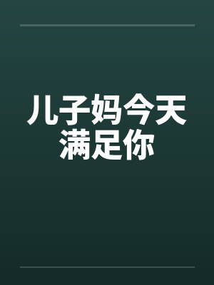 儿子妈今天满足你by佚名笔趣阁无弹窗