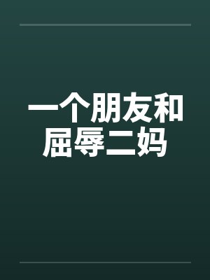 一个朋友和屈辱二妈