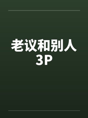 老议和别人3Pby佚名