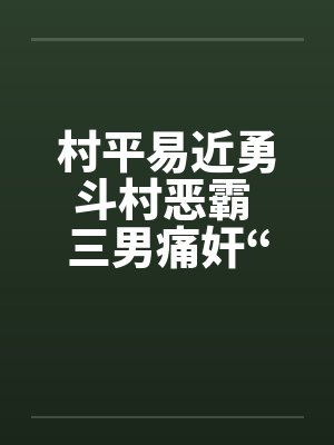 村平易近勇斗村恶霸 三男痛奸“大洋马”by佚名笔趣阁无弹窗