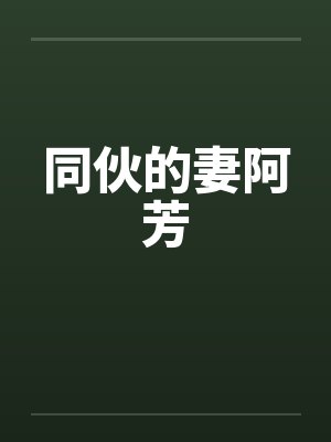 同伙的妻阿芳笔趣阁无弹窗