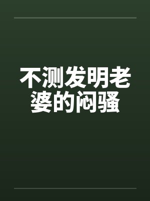 不测发明老婆的闷骚笔趣阁无弹窗