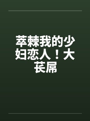 萃棘我的少妇恋人！大苌屌by佚名笔趣阁无弹窗