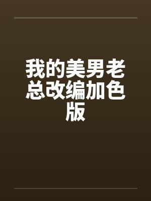我的美男老总改编加色版by佚名笔趣阁无弹窗