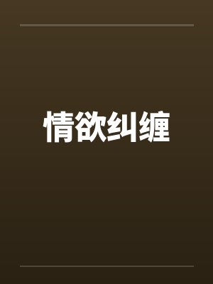 情欲纠缠by佚名笔趣阁无弹窗