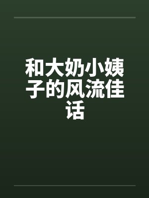 和大奶小姨子的风流佳话by佚名